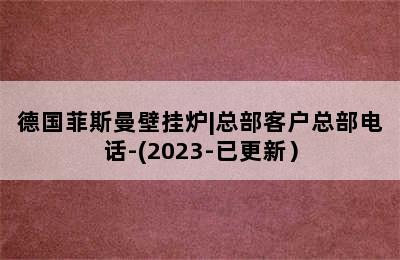 德国菲斯曼壁挂炉|总部客户总部电话-(2023-已更新）